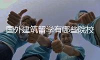 国外建筑留学有哪些院校值得申请？