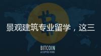 景观建筑专业留学，这三所院校值得选择！