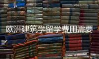 欧洲建筑学留学费用需要多少？