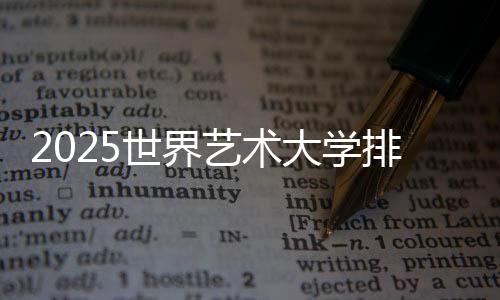 2025世界艺术大学排名top5